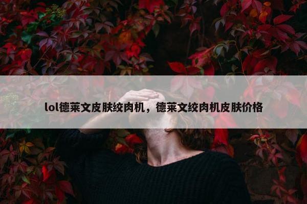 lol德莱文皮肤绞肉机，德莱文绞肉机皮肤价格