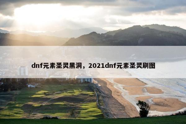 dnf元素圣灵黑洞，2021dnf元素圣灵刷图