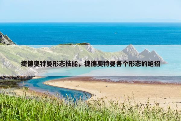 捷德奥特曼形态技能，捷德奥特曼各个形态的绝招