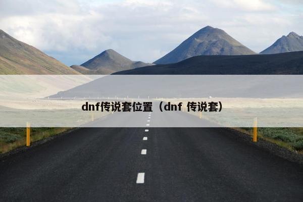 dnf传说套位置（dnf 传说套）