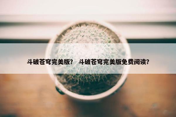 斗破苍穹完美版？ 斗破苍穹完美版免费阅读？