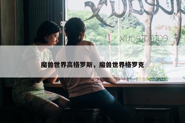 魔兽世界高格罗斯，魔兽世界格罗克