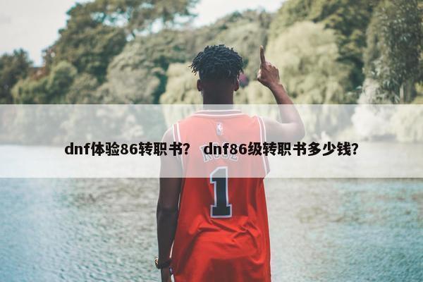 dnf体验86转职书？ dnf86级转职书多少钱？