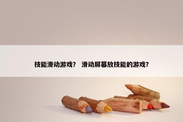 技能滑动游戏？ 滑动屏幕放技能的游戏？