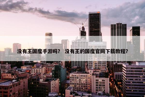 没有王国度手游吗？ 没有王的国度官网下载教程？