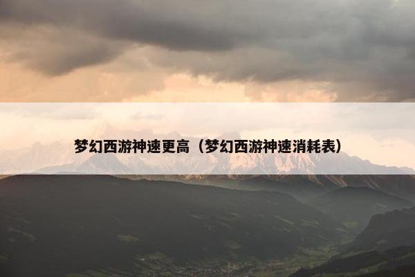 梦幻西游神速更高（梦幻西游神速消耗表）