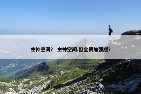 主神空间？ 主神空间,但全员加强版？