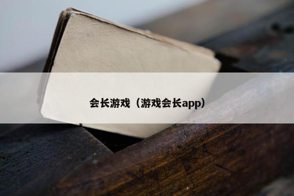 会长游戏（游戏会长app）