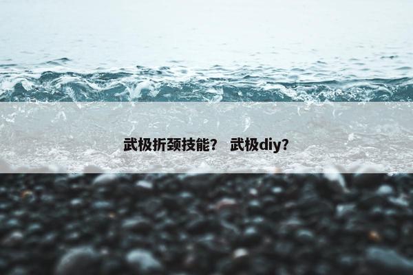 武极折颈技能？ 武极diy？