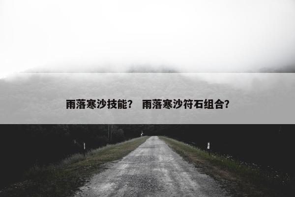 雨落寒沙技能？ 雨落寒沙符石组合？