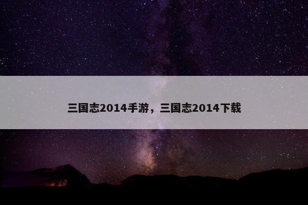 三国志2014手游，三国志2014下载