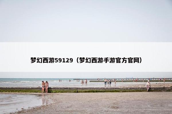 梦幻西游59129（梦幻西游手游官方官网）