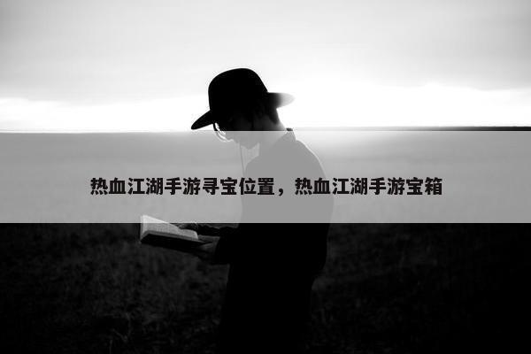 热血江湖手游寻宝位置，热血江湖手游宝箱