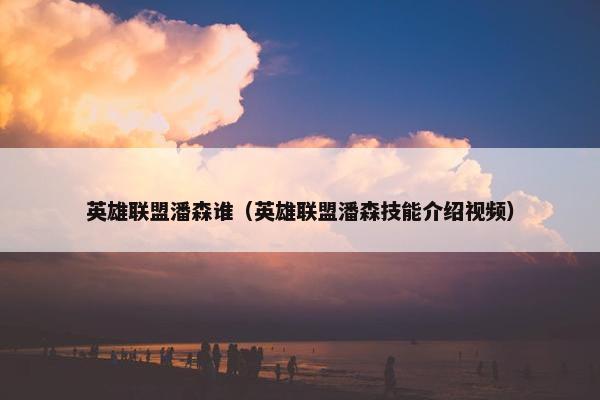 英雄联盟潘森谁（英雄联盟潘森技能介绍视频）