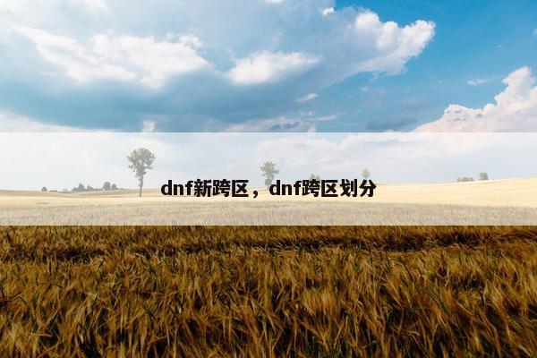 dnf新跨区，dnf跨区划分