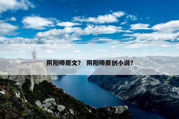 阴阳师原文？ 阴阳师原创小说？