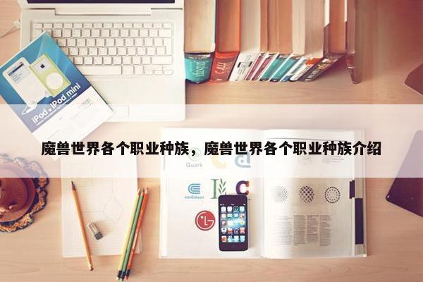 魔兽世界各个职业种族，魔兽世界各个职业种族介绍