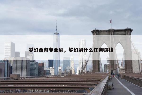 梦幻西游专业刷，梦幻刷什么任务赚钱