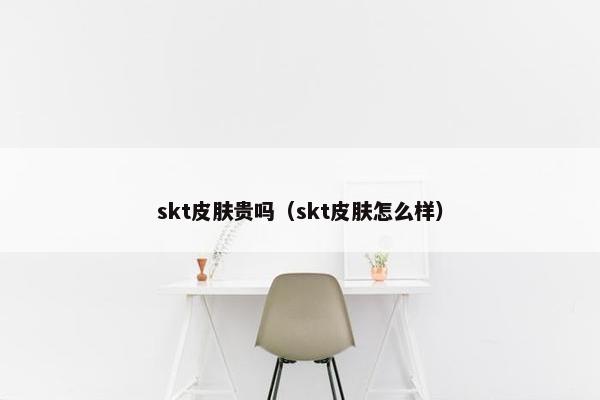 skt皮肤贵吗（skt皮肤怎么样）