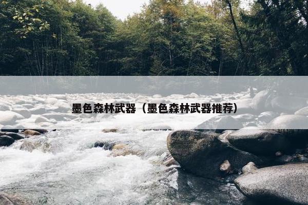 墨色森林武器（墨色森林武器推荐）