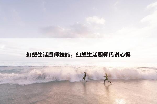 幻想生活厨师技能，幻想生活厨师传说心得