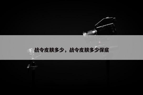 战令皮肤多少，战令皮肤多少保底