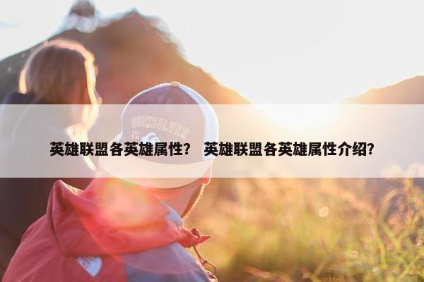 英雄联盟各英雄属性？ 英雄联盟各英雄属性介绍？