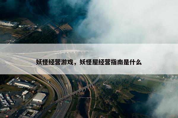 妖怪经营游戏，妖怪屋经营指南是什么