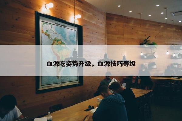 血源吃姿势升级，血源技巧等级