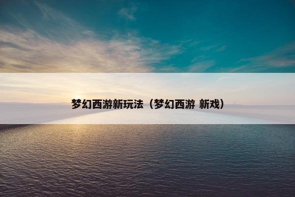 梦幻西游新玩法（梦幻西游 新戏）