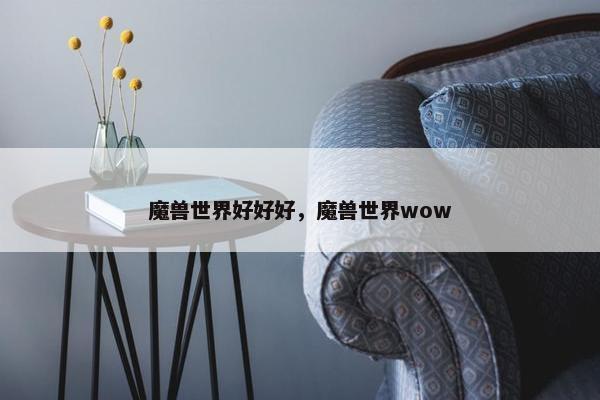 魔兽世界好好好，魔兽世界wow