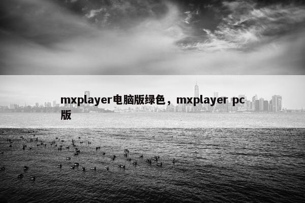 mxplayer电脑版绿色，mxplayer pc版
