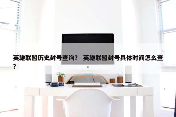 英雄联盟历史封号查询？ 英雄联盟封号具体时间怎么查？