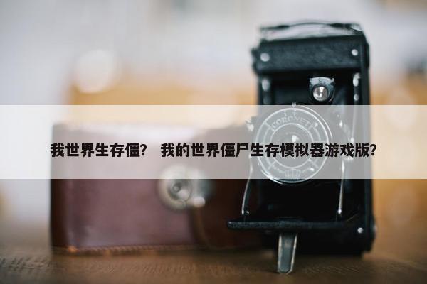我世界生存僵？ 我的世界僵尸生存模拟器游戏版？