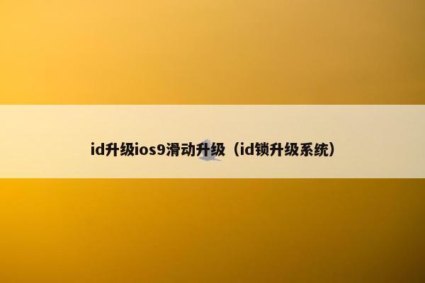 id升级ios9滑动升级（id锁升级系统）