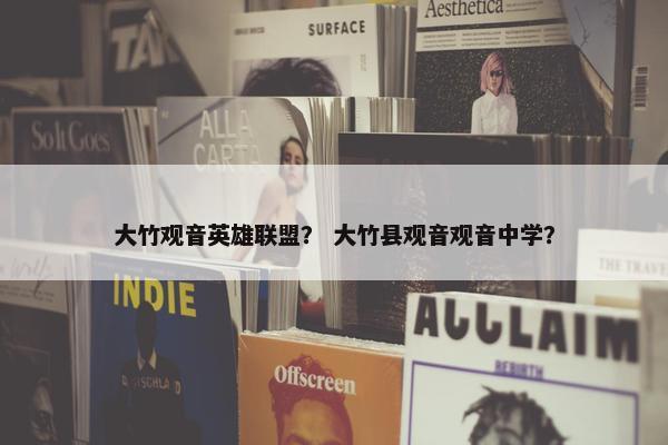 大竹观音英雄联盟？ 大竹县观音观音中学？