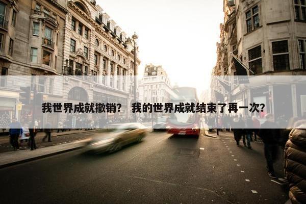 我世界成就撤销？ 我的世界成就结束了再一次？