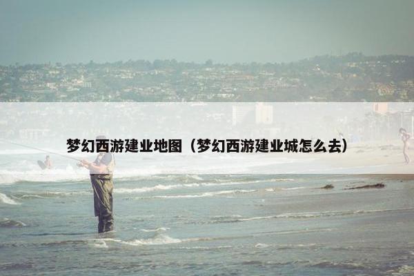 梦幻西游建业地图（梦幻西游建业城怎么去）