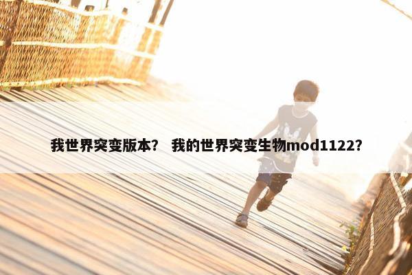 我世界突变版本？ 我的世界突变生物mod1122？