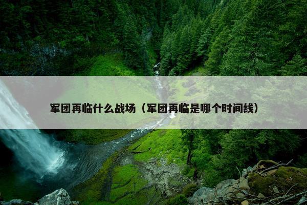 军团再临什么战场（军团再临是哪个时间线）