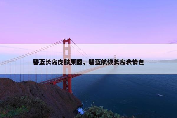 碧蓝长岛皮肤原图，碧蓝航线长岛表情包