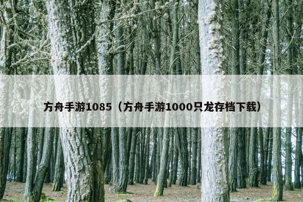 方舟手游1085（方舟手游1000只龙存档下载）