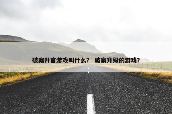 破案升官游戏叫什么？ 破案升级的游戏？