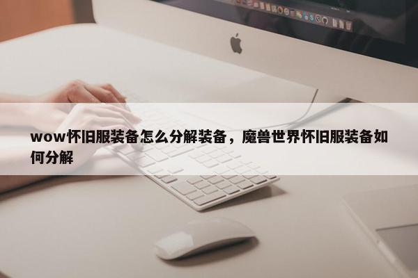wow怀旧服装备怎么分解装备，魔兽世界怀旧服装备如何分解