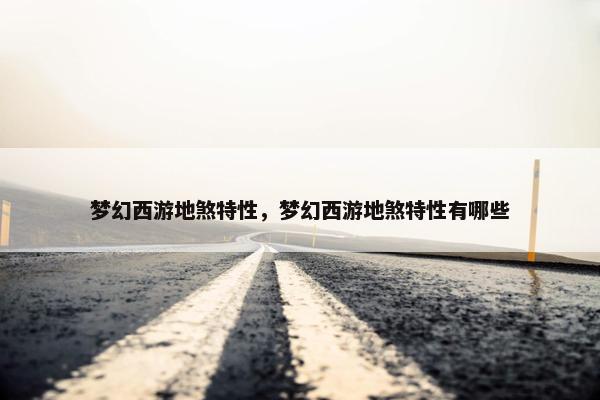 梦幻西游地煞特性，梦幻西游地煞特性有哪些