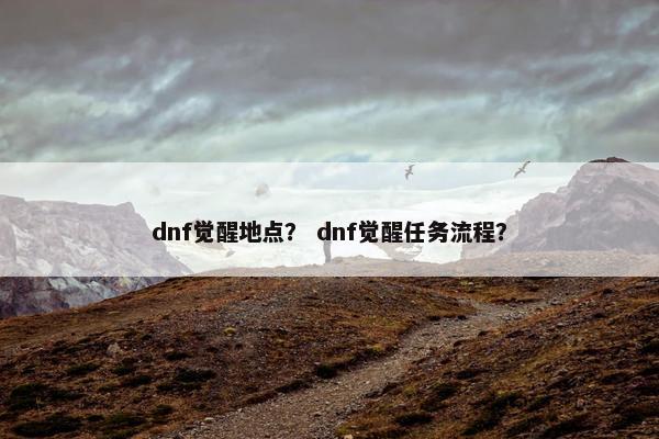 dnf觉醒地点？ dnf觉醒任务流程？