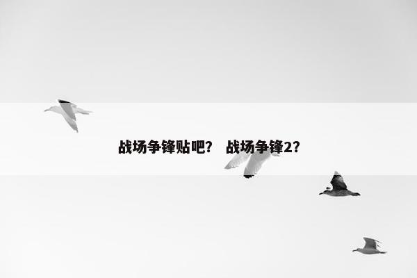 战场争锋贴吧？ 战场争锋2？