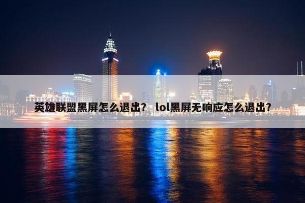 英雄联盟黑屏怎么退出？ lol黑屏无响应怎么退出？