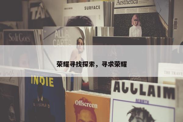 荣耀寻找探索，寻求荣耀