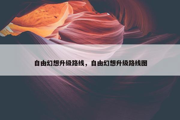 自由幻想升级路线，自由幻想升级路线图